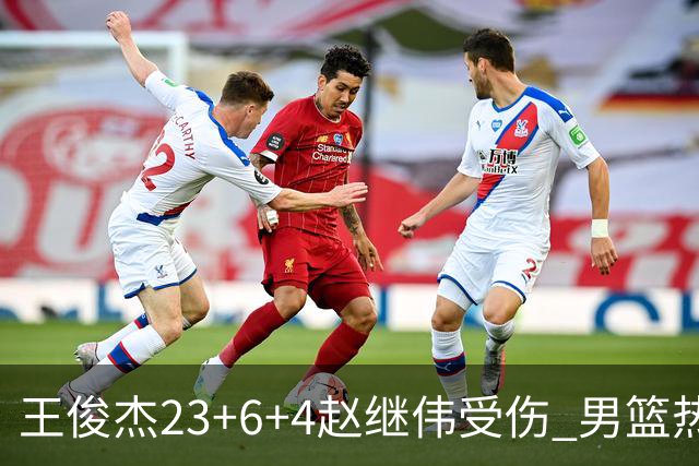 王俊杰23+6+4赵继伟受伤 男篮热身赛击败澳大利亚